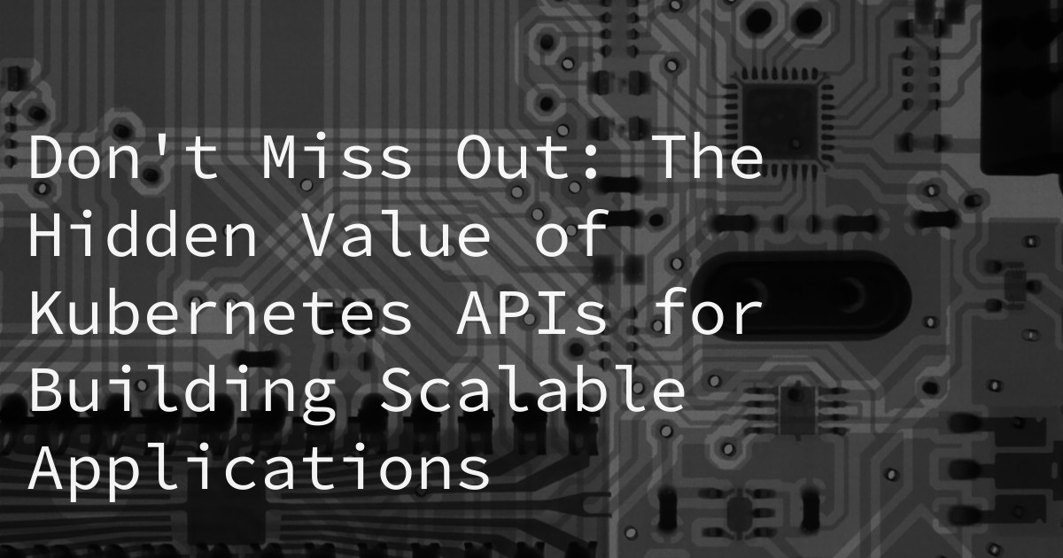 Don't Miss Out: The Hidden Value of Kubernetes APIs for Building Scalable Applications