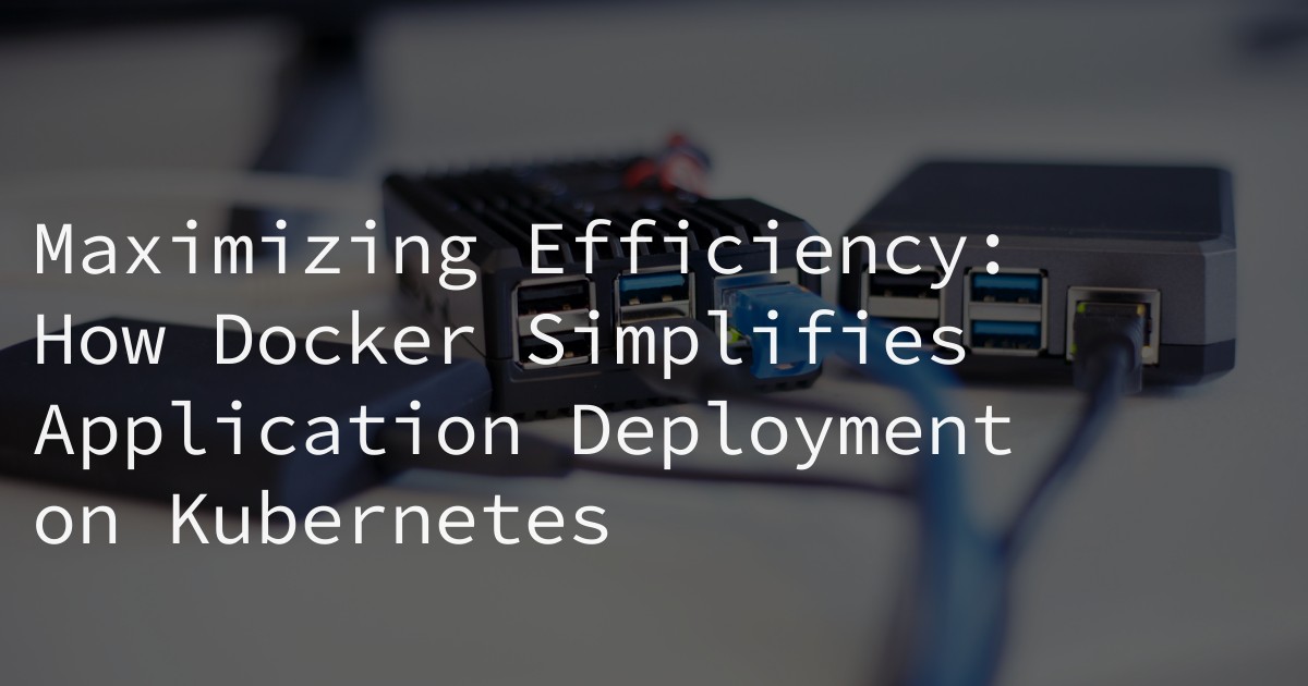 Maximizing Efficiency: How Docker Simplifies Application Deployment on Kubernetes