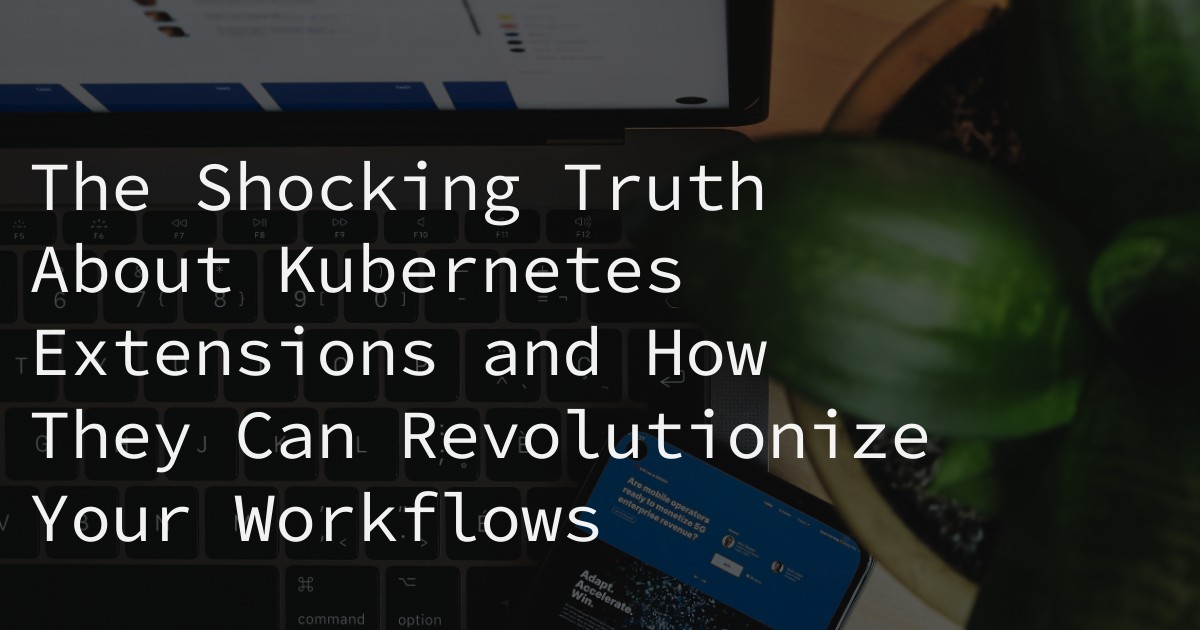 The Shocking Truth About Kubernetes Extensions and How They Can Revolutionize Your Workflows