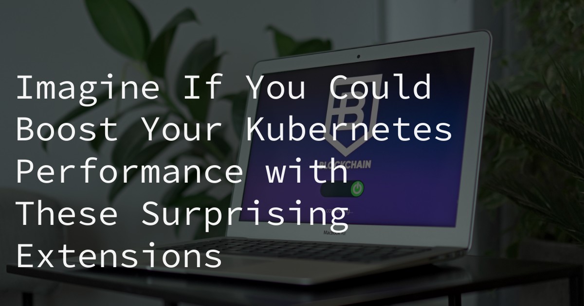 Imagine If You Could Boost Your Kubernetes Performance with These Surprising Extensions