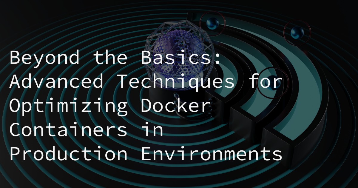 Beyond the Basics: Advanced Techniques for Optimizing Docker Containers in Production Environments