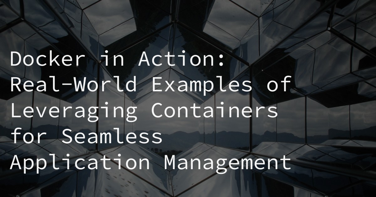 Docker in Action: Real-World Examples of Leveraging Containers for Seamless Application Management