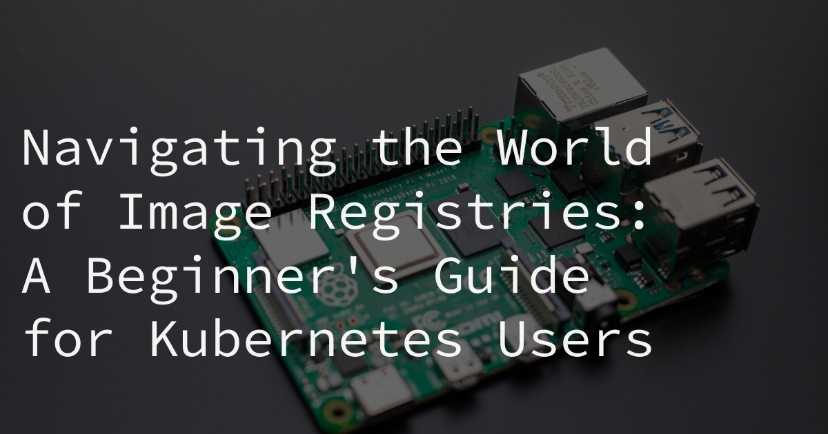 Navigating the World of Image Registries: A Beginner's Guide for Kubernetes Users