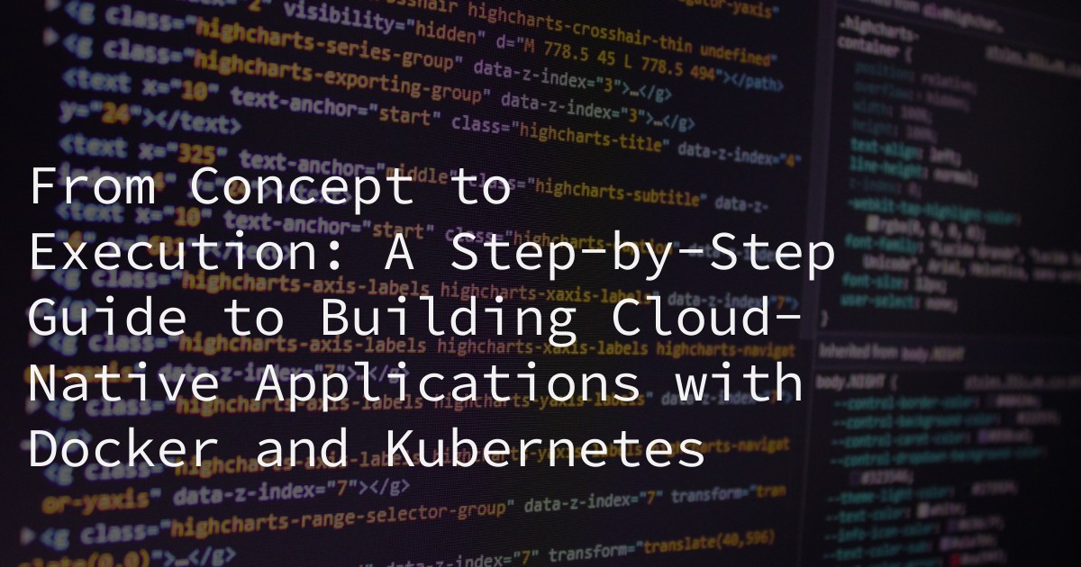 From Concept to Execution: A Step-by-Step Guide to Building Cloud-Native Applications with Docker and Kubernetes